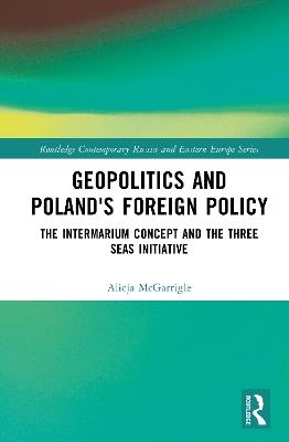 Geopolitics and Poland's Foreign Policy: The Intermarium Concept and the Three Seas Initiative - Alicja McGarrigle - cover