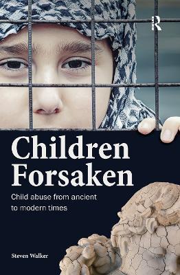 Children Forsaken: Child Abuse from Ancient to Modern Times - Steven Walker - cover