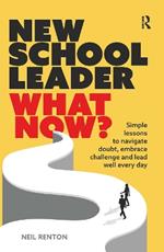 New School Leader: What Now?: Simple lessons to navigate doubt, embrace challenge and lead well every day