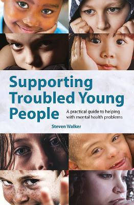 Supporting Troubled Young People: A practical guide to helping with mental health problems - Steven Walker - cover