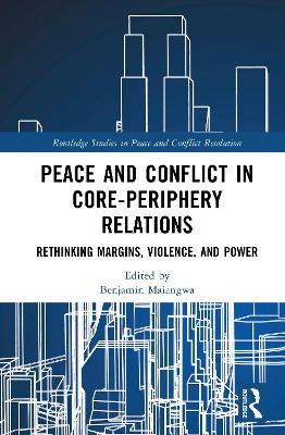 Peace and Conflict in Core-Periphery Relations: Rethinking Margins, Violence, and Power - cover