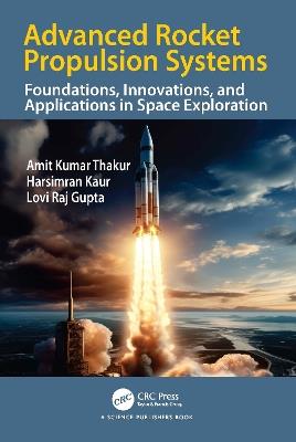 Advanced Rocket Propulsion Systems: Foundations, Innovations, and Applications in Space Exploration - Amit Kumar Thakur,Harsimran Kaur,Lovi Gupta - cover