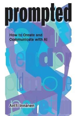 PROMPTED: How to Create and Communicate with AI - Antti Innanen - cover