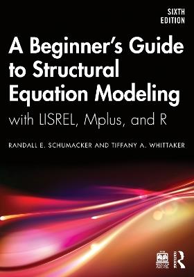 A Beginner's Guide to Structural Equation Modeling: with LISREL, Mplus, and R - Randall E. Schumacker,Tiffany A. Whittaker - cover