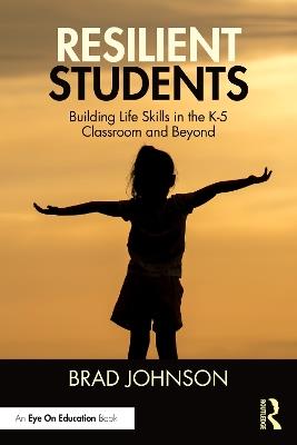 Resilient Students: Building Life Skills in the K-5 Classroom and Beyond - Brad Johnson - cover