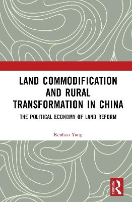 Land Commodification and Rural Transformation in China: The Political Economy of Land Reform - Renhao Yang - cover