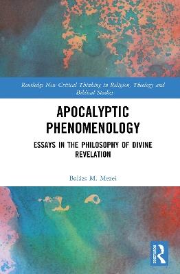 Apocalyptic Phenomenology: Essays in the Philosophy of Divine Revelation - Balázs M. Mezei - cover