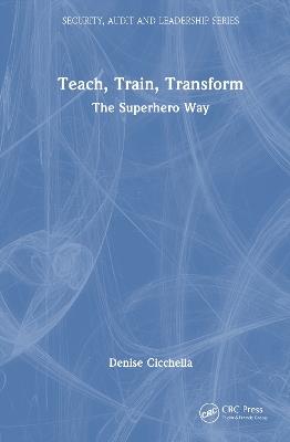 Teach, Train, Transform: The Superhero Way - Denise Cicchella - cover