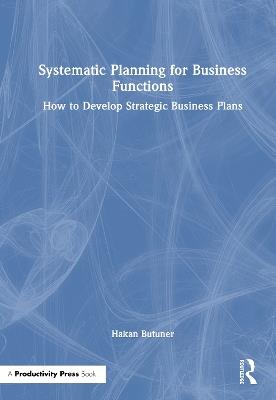 Systematic Planning for Business Functions: How to Develop Strategic Business Plans - Hakan Butuner - cover