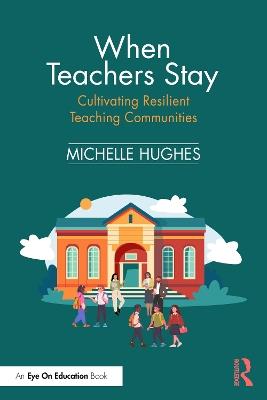 When Teachers Stay: Cultivating Resilient Teaching Communities - Michelle Hughes - cover