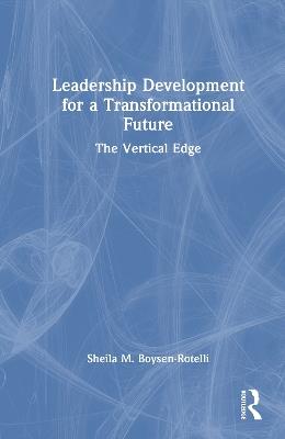 Leadership Development for a Transformational Future: The Vertical Edge - Sheila M. Boysen-Rotelli - cover