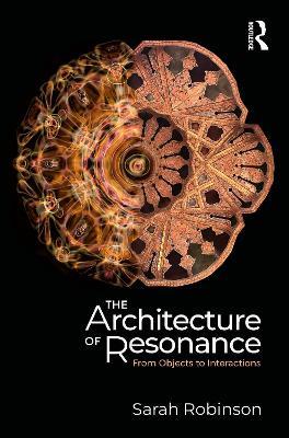 The Architecture of Resonance: From Objects to Interactions - Sarah Robinson - cover
