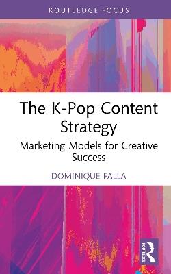 The K-Pop Content Strategy: Marketing Models for Creative Success - Dominique Falla - cover