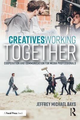 Creatives Working Together: Communication and Cooperation for Media Professionals - Jeffrey Michael Bays - cover