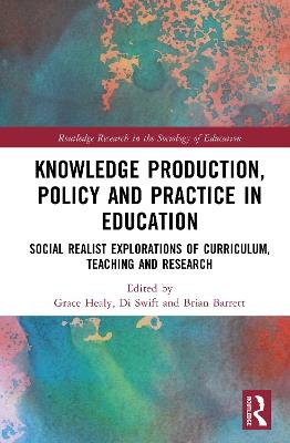 Knowledge Production, Policy and Practice in Education: Social Realist Explorations of Curriculum, Teaching and Research - cover