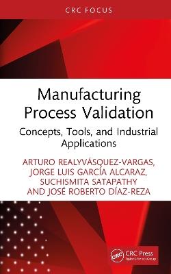 Manufacturing Process Validation: Concepts, Tools, and Industrial Applications - Arturo Realyvásquez-Vargas,Jorge Luis García Alcaraz,Suchismita Satapathy - cover