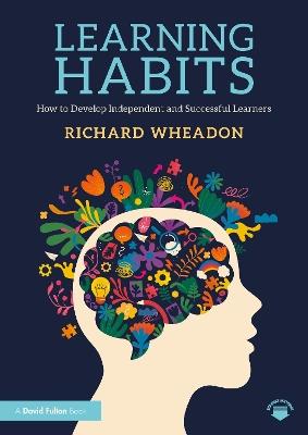 Learning Habits: How to Develop Independent and Successful Learners - Richard Wheadon - cover