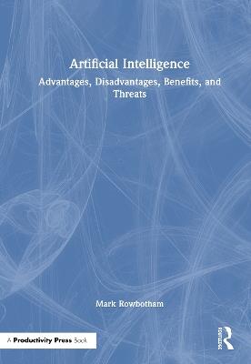 Artificial Intelligence: Advantages, Disadvantages, Benefits, and Threats - Mark Rowbotham - cover