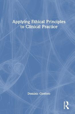 Applying Ethical Principles to Clinical Practice - Dominic Glorioso - cover