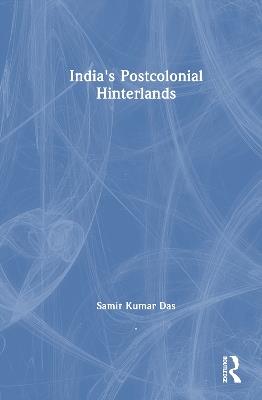 India's Postcolonial Hinterlands - Samir Kumar Das - cover