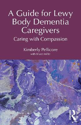 A Guide for Lewy Body Dementia Caregivers: Caring with Compassion - Kimberly Pellicore - cover