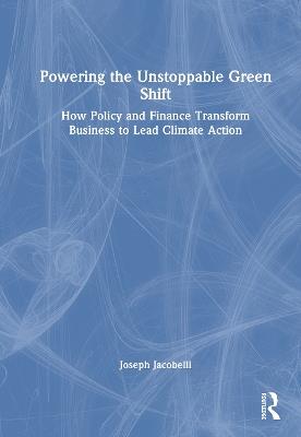 Powering the Unstoppable Green Shift: How Policy and Finance Transform Business to Lead Climate Action - Joseph Jacobelli - cover