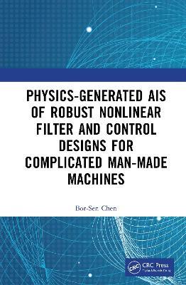 Physics-Generated AIs of Robust Nonlinear Filter and Control Designs for Complicated Man-Made Machines - Bor-Sen Chen - cover