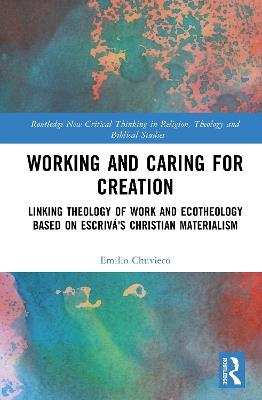 Working and Caring for Creation: Linking Theology of Work and Ecotheology Based on Escrivá's Christian Materialism - Emilio Chuvieco - cover