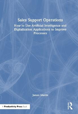 Sales Support Operations: How to Use Artificial Intelligence and Digitalization Applications to Improve Processes - James Martin - cover