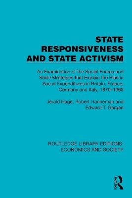 State Responsiveness and State Activism: An Examination of the Social Forces and State Strategies that Explain the Rise in Social Expenditures in Britain, France, Germany and Italy, 1870–1968 - Jerald Hage,Robert Hanneman,Edward T. Gargan - cover