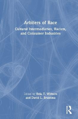 Arbiters of Race: Cultural Intermediaries, Racism, and Consumer Industries - cover
