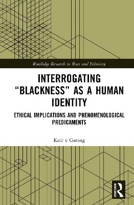 Interrogating “Blackness” As a Human Identity: Ethical Implications and Phenomenological Predicaments - Kuir ë Garang - cover