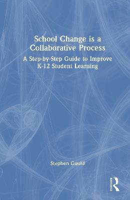School Change is a Collaborative Process: A Step-by-Step Guide to Improve K-12 Student Learning - Stephen Gould - cover
