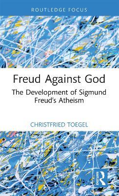 Freud Against God: The Development of Sigmund Freud’s Atheism - Christfried Toegel - cover