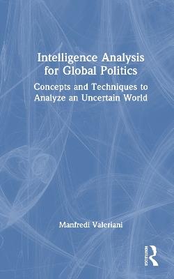 Intelligence Analysis for Global Politics: Concepts and Techniques to Analyze an Uncertain World - Manfredi Valeriani - cover