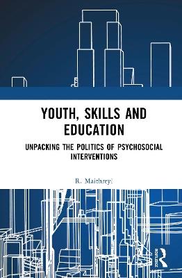 Youth, Skills and Education: Unpacking the Politics of Psychosocial Interventions - R. Maithreyi - cover