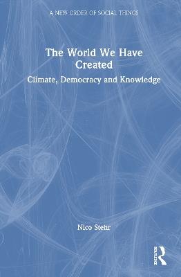 The World We Have Created: Climate, Democracy and Knowledge - Nico Stehr - cover