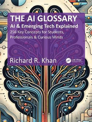 The AI Glossary: AI and Emerging Tech Explained - 256 Key Concepts for Students, Professionals & Curious Minds - Richard R. Khan - cover