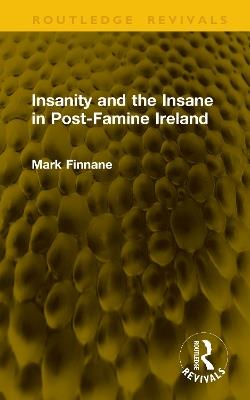 Insanity and the Insane in Post-Famine Ireland - Mark Finnane - cover