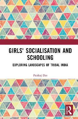 Girls' Socialisation and Schooling: Exploring Landscapes of Tribal India - Pankaj Das - cover