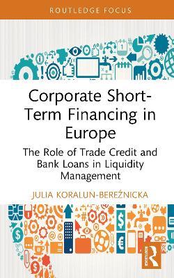 Corporate Short-Term Financing in Europe: The Role of Trade Credit and Bank Loans in Liquidity Management - Julia Koralun-Bereźnicka - cover