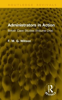 Administrators in Action: British Case Studies (Volume One) - F. M. G. Willson - cover