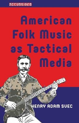 American Folk Music as Tactical Media - Henry Adam Svec - cover