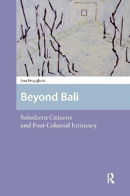 Beyond Bali: Subaltern Citizens and Post-Colonial Intimacy - Ana Dragojlovic - cover