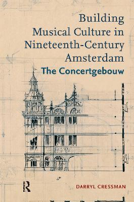 Building Musical Culture in Nineteenth-Century Amsterdam: The Concertgebouw - Darryl Cressman - cover