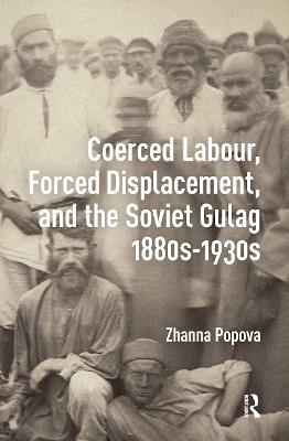 Coerced Labour, Forced Displacement, and the Soviet Gulag, 1880s-1930s - Zhanna Popova - cover