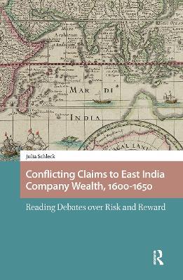 Conflicting Claims to East India Company Wealth, 1600-1650: Reading Debates over Risk and Reward - Julia Schleck - cover