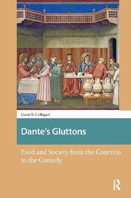 Dante's Gluttons: Food and Society from the Convivio to the Comedy - Danielle Callegari - cover