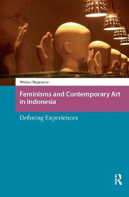 Feminisms and Contemporary Art in Indonesia: Defining Experiences - Wulandani Dirgantoro - cover