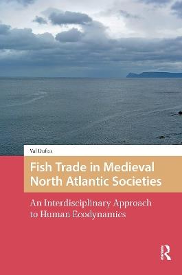 Fish Trade in Medieval North Atlantic Societies: An Interdisciplinary Approach to Human Ecodynamics - Val Dufeu - cover
